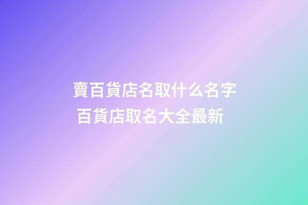 賣百貨店名取什么名字 百貨店取名大全最新-第1張-店鋪起名-玄機派
